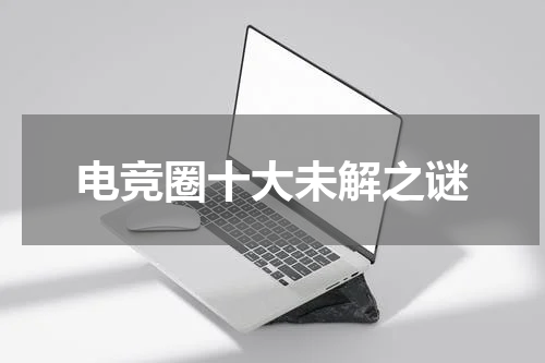 电竞圈十大未解之谜