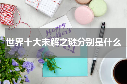 世界十大未解之谜分别是什么
