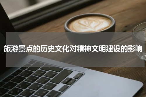 旅游景点的历史文化对精神文明建设的影响