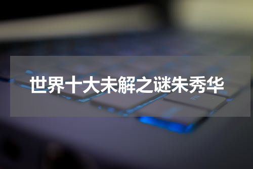 世界十大未解之谜朱秀华