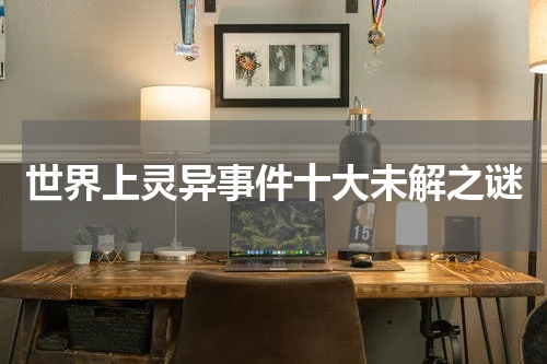 世界上灵异事件十大未解之谜