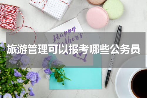 旅游管理可以报考哪些公务员