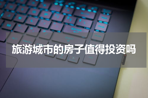旅游城市的房子值得投资吗