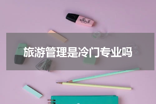 旅游管理是冷门专业吗