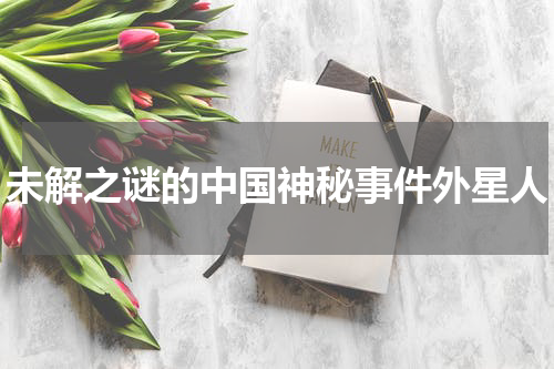 未解之谜的中国神秘事件外星人