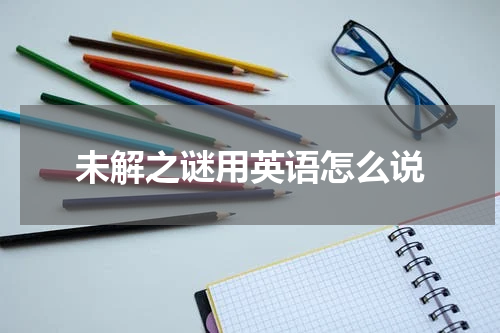 未解之谜用英语怎么说