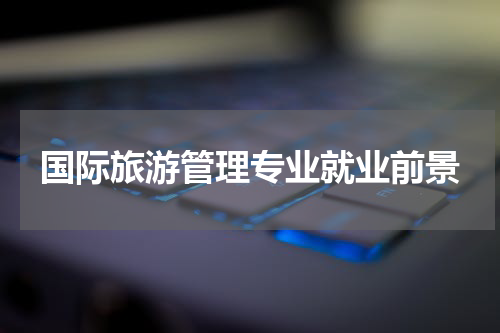 国际旅游管理专业就业前景
