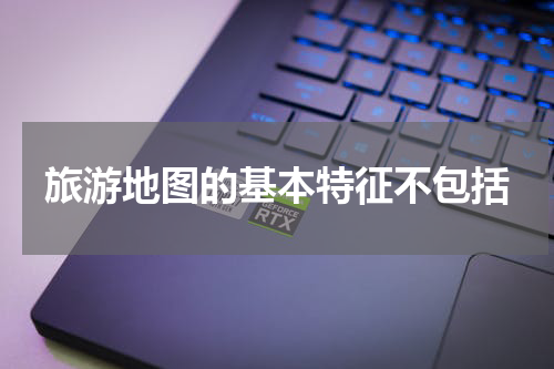 旅游地图的基本特征不包括