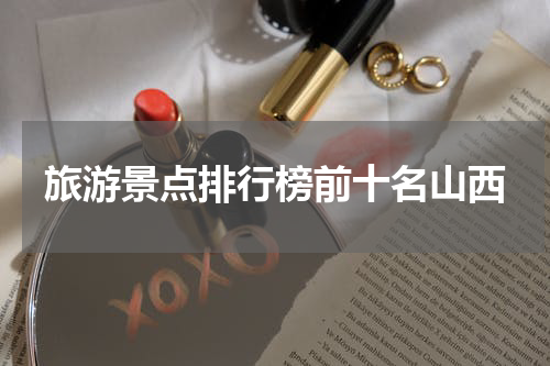 旅游景点排行榜前十名山西