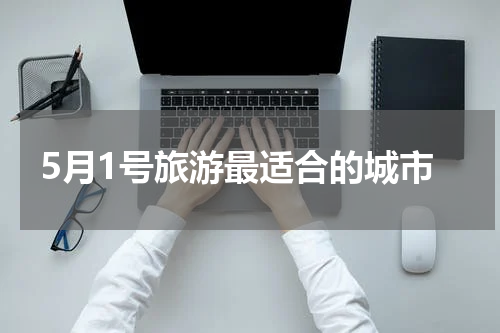 5月1号旅游最适合的城市