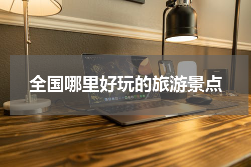 全国哪里好玩的旅游景点