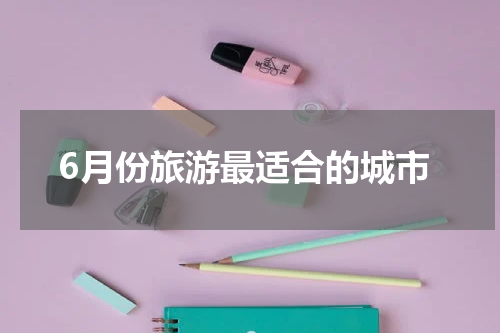 6月份旅游最适合的城市