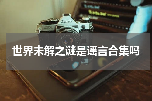 世界未解之谜是谣言合集吗
