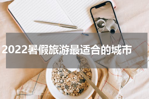 2022暑假旅游最适合的城市
