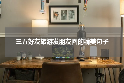 三五好友旅游发朋友圈的精美句子