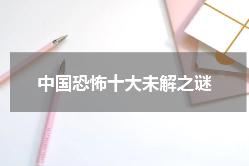 中国恐怖十大未解之谜