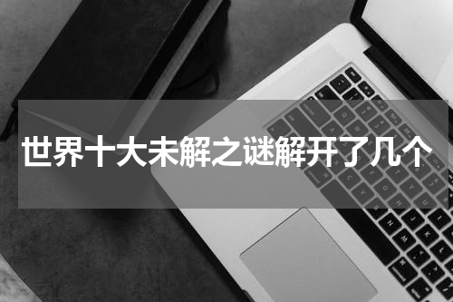 世界十大未解之谜解开了几个