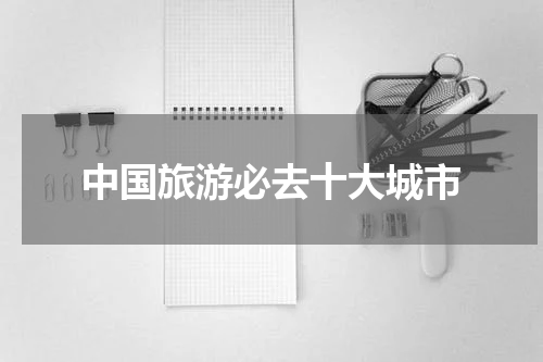 中国旅游必去十大城市