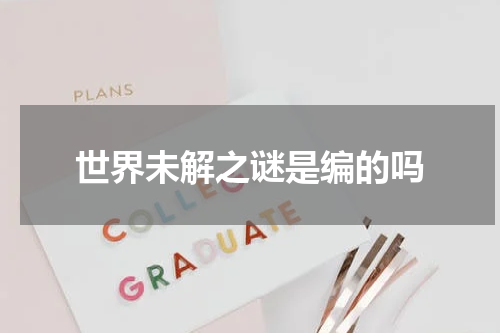 世界未解之谜是编的吗