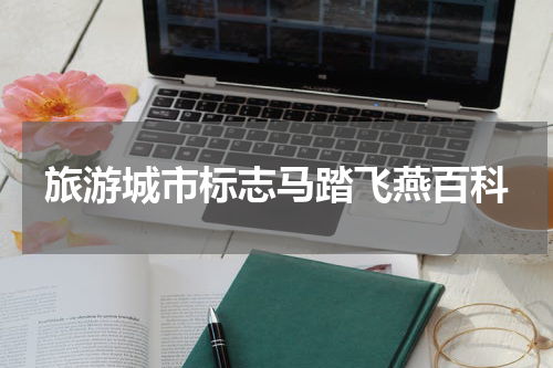 旅游城市标志马踏飞燕百科