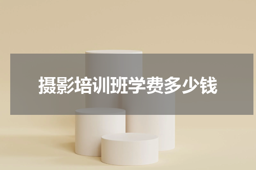 摄影培训班学费多少钱