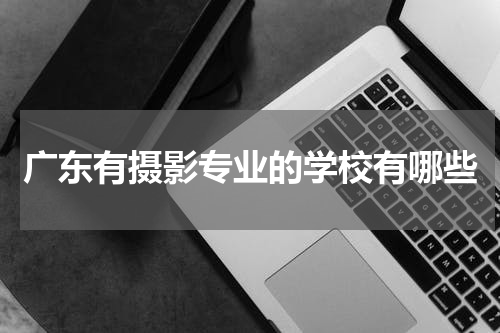 广东有摄影专业的学校有哪些