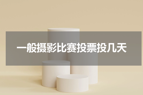 一般摄影比赛投票投几天