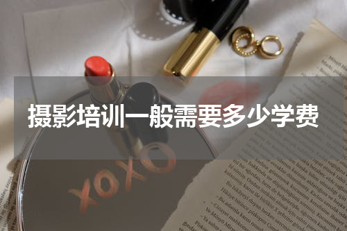 摄影培训一般需要多少学费