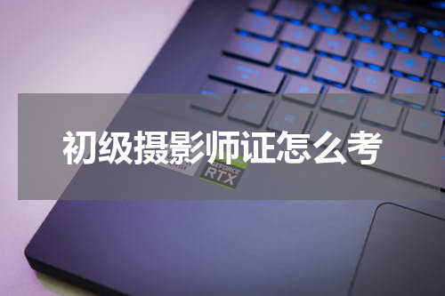 初级摄影师证怎么考