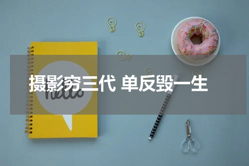 摄影穷三代 单反毁一生