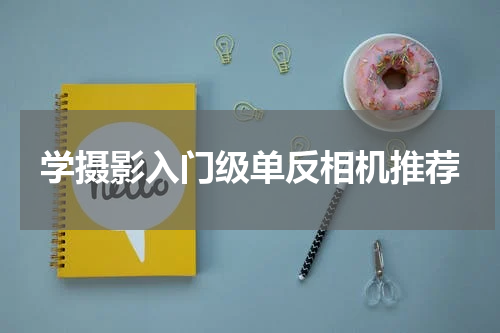 学摄影入门级单反相机推荐