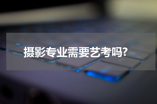 摄影专业需要艺考吗?