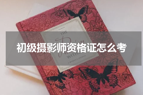 初级摄影师资格证怎么考