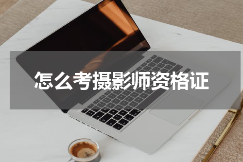 怎么考摄影师资格证