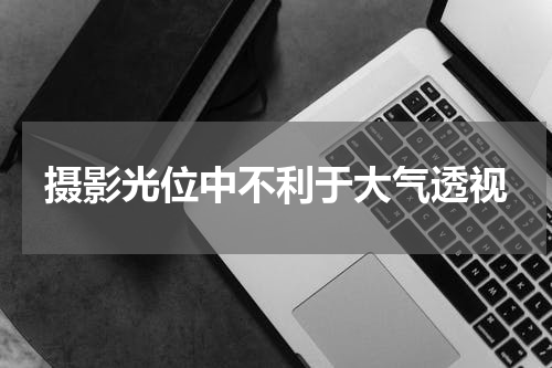 摄影光位中不利于大气透视