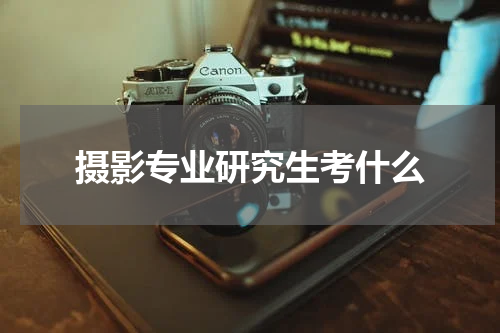 摄影专业研究生考什么