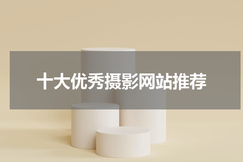 十大优秀摄影网站推荐