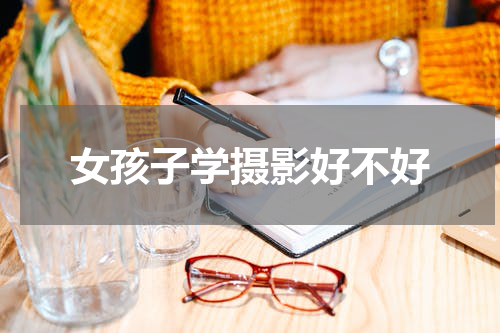 女孩子学摄影好不好
