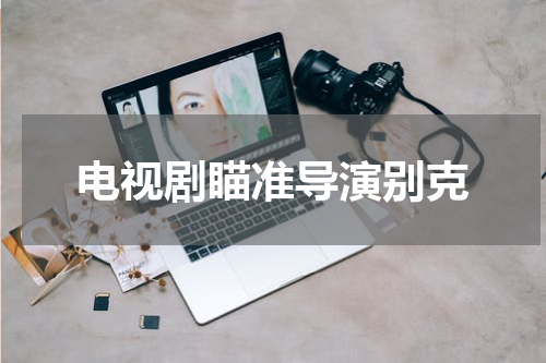 电视剧瞄准导演别克