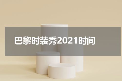 巴黎时装秀2021时间
