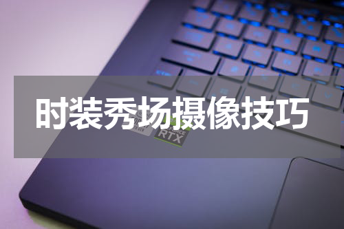 时装秀场摄像技巧