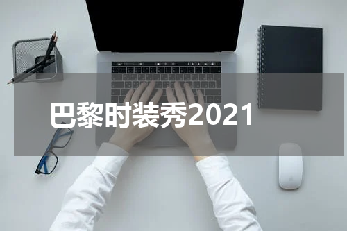 巴黎时装秀2021