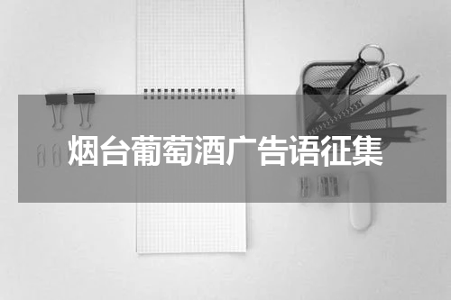 烟台葡萄酒广告语征集