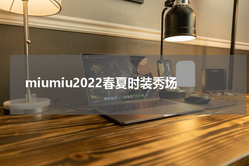 miumiu2022春夏时装秀场
