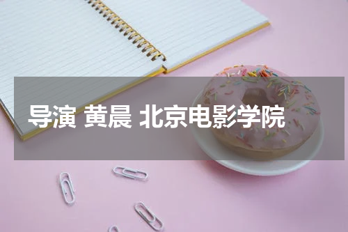 导演 黄晨 北京电影学院