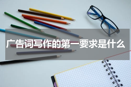 广告词写作的第一要求是什么