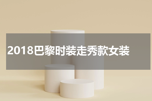 2018巴黎时装走秀款女装