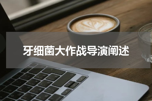 牙细菌大作战导演阐述