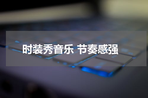 时装秀音乐 节奏感强