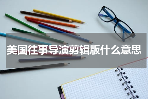 美国往事导演剪辑版什么意思